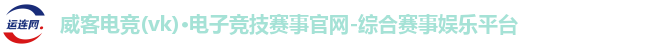 威客电竞(vk)·电子竞技赛事官网-综合赛事娱乐平台
